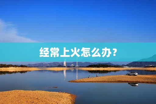 经常上火怎么办？