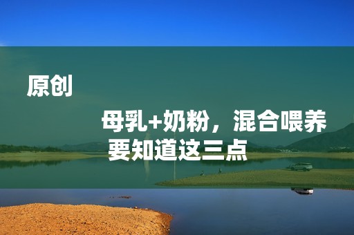 原创
            母乳+奶粉，混合喂养要知道这三点