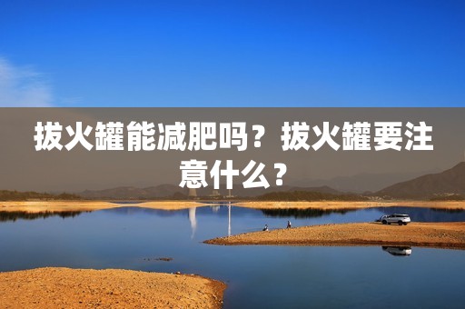 拔火罐能减肥吗？拔火罐要注意什么？