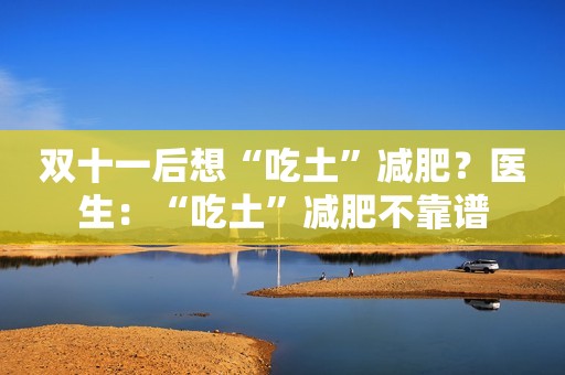 双十一后想“吃土”减肥？医生：“吃土”减肥不靠谱