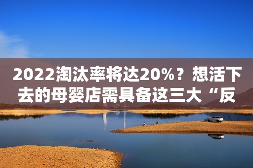 2022淘汰率将达20%？想活下去的母婴店需具备这三大“反脆弱能力”