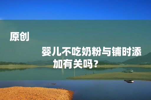 原创
            婴儿不吃奶粉与铺时添加有关吗？