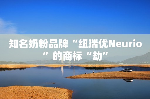 知名奶粉品牌“纽瑞优Neurio”的商标“劫”