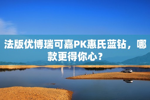 法版优博瑞可嘉PK惠氏蓝钻，哪款更得你心？