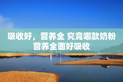 吸收好，营养全 究竟哪款奶粉营养全面好吸收