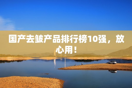 国产去皱产品排行榜10强，放心用！