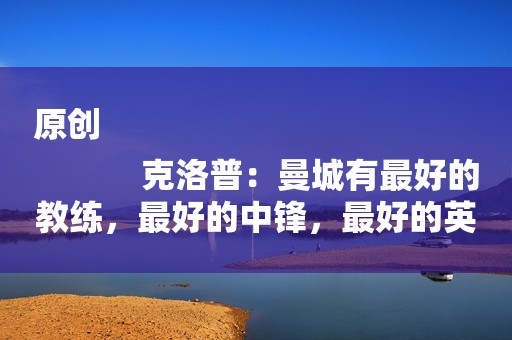 原创
            克洛普：曼城有最好的教练，最好的中锋，最好的英格兰球员