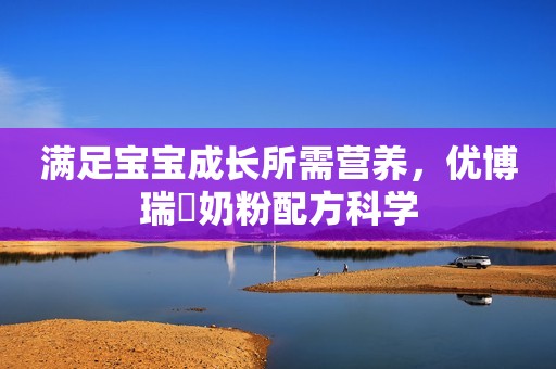 满足宝宝成长所需营养，优博瑞霂奶粉配方科学