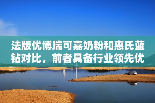 法版优博瑞可嘉奶粉和惠氏蓝钻对比，前者具备行业领先优势