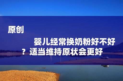 原创
            婴儿经常换奶粉好不好？适当维持原状会更好