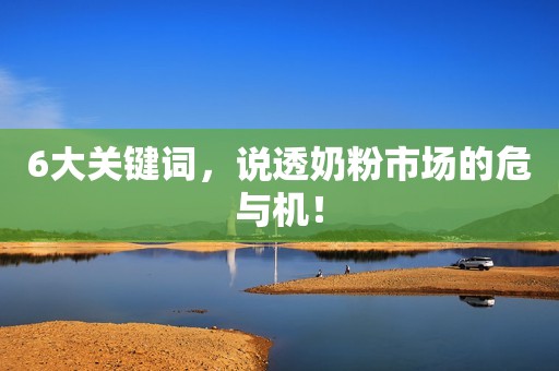 6大关键词，说透奶粉市场的危与机！