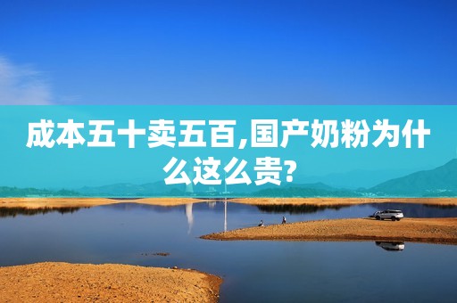 成本五十卖五百,国产奶粉为什么这么贵?