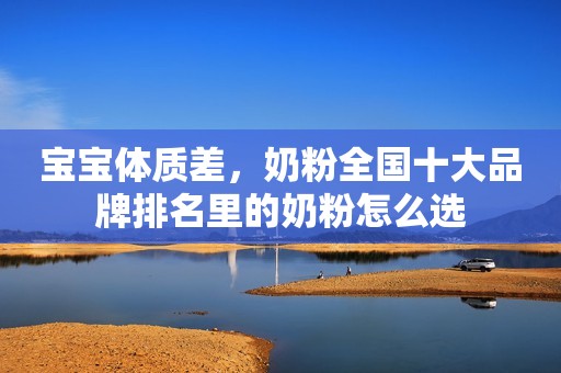 宝宝体质差，奶粉全国十大品牌排名里的奶粉怎么选