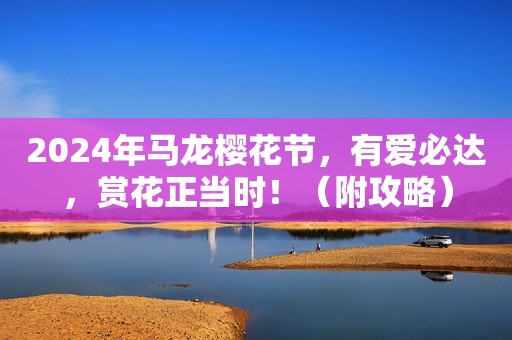 2024年马龙樱花节，有爱必达，赏花正当时！（附攻略）