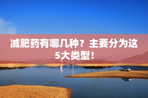 减肥药有哪几种？主要分为这5大类型！