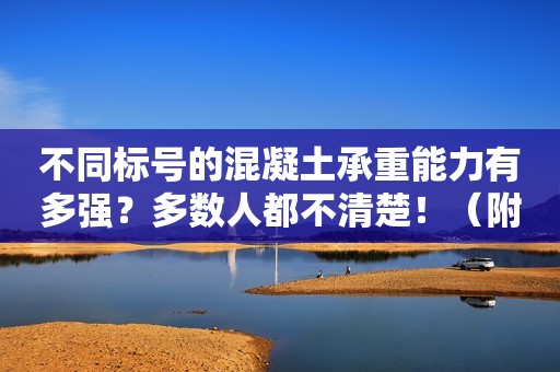 不同标号的混凝土承重能力有多强？多数人都不清楚！（附价格）