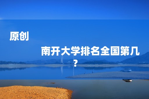 原创
            南开大学排名全国第几？