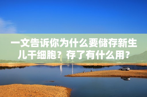 一文告诉你为什么要储存新生儿干细胞？存了有什么用？