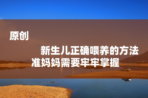 原创
            新生儿正确喂养的方法 准妈妈需要牢牢掌握