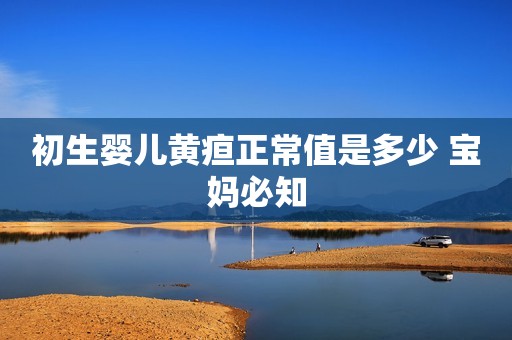 初生婴儿黄疸正常值是多少 宝妈必知