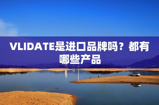 VLIDATE是进口品牌吗？都有哪些产品