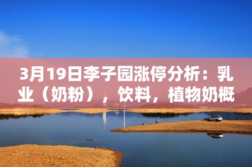 3月19日李子园涨停分析：乳业（奶粉），饮料，植物奶概念热股