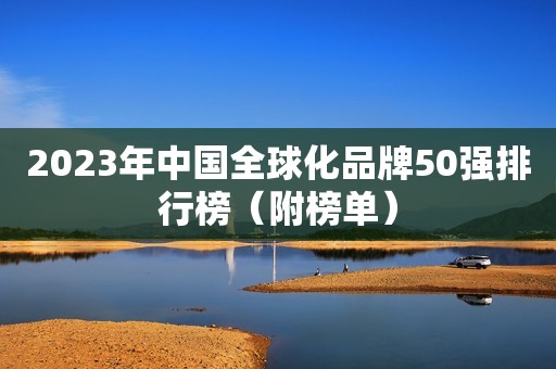 2023年中国全球化品牌50强排行榜（附榜单）