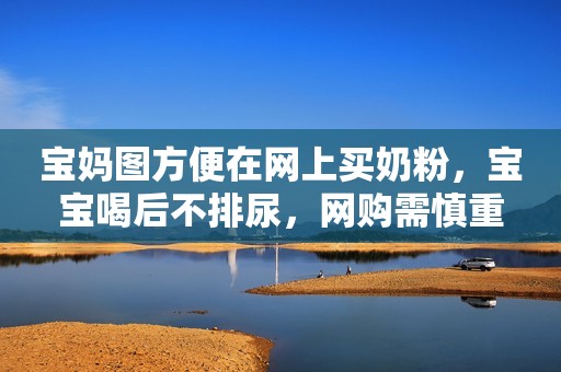 宝妈图方便在网上买奶粉，宝宝喝后不排尿，网购需慎重