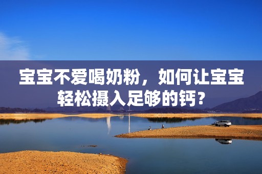 宝宝不爱喝奶粉，如何让宝宝轻松摄入足够的钙？