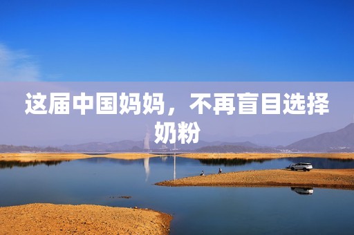 这届中国妈妈，不再盲目选择奶粉
