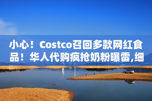 小心！Costco召回多款网红食品！华人代购疯抢奶粉曝雷,细菌污染!