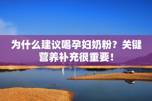为什么建议喝孕妇奶粉？关键营养补充很重要！