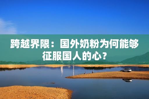 跨越界限：国外奶粉为何能够征服国人的心？