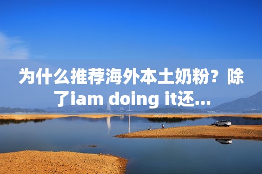 为什么推荐海外本土奶粉？除了iam doing it还...