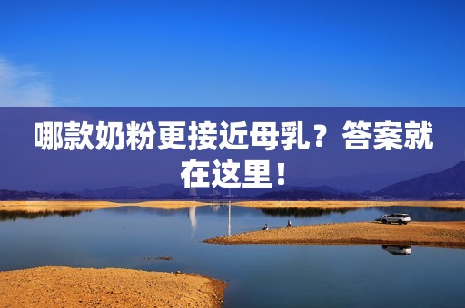 哪款奶粉更接近母乳？答案就在这里！