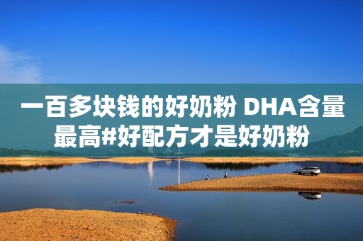 一百多块钱的好奶粉 DHA含量最高#好配方才是好奶粉