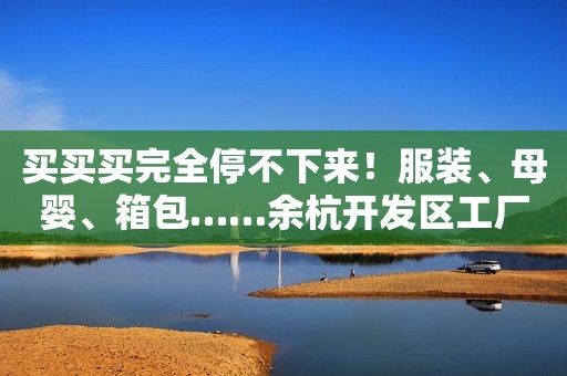 买买买完全停不下来！服装、母婴、箱包……余杭开发区工厂年末特卖正在进行
