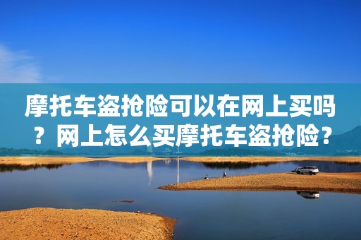 摩托车盗抢险可以在网上买吗？网上怎么买摩托车盗抢险？