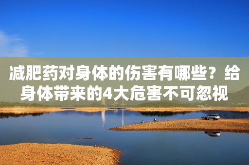减肥药对身体的伤害有哪些？给身体带来的4大危害不可忽视
