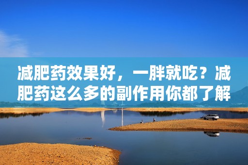 减肥药效果好，一胖就吃？减肥药这么多的副作用你都了解吗？