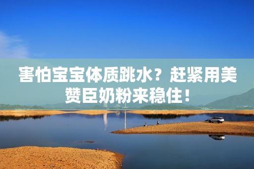 害怕宝宝体质跳水？赶紧用美赞臣奶粉来稳住！