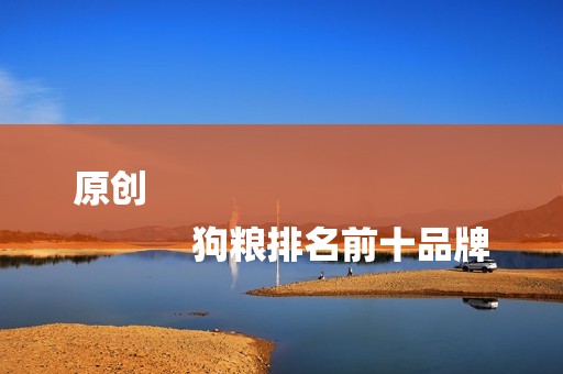 原创
            狗粮排名前十品牌