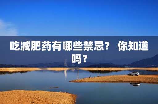 吃减肥药有哪些禁忌？ 你知道吗？