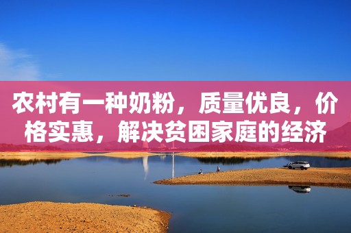 农村有一种奶粉，质量优良，价格实惠，解决贫困家庭的经济负担