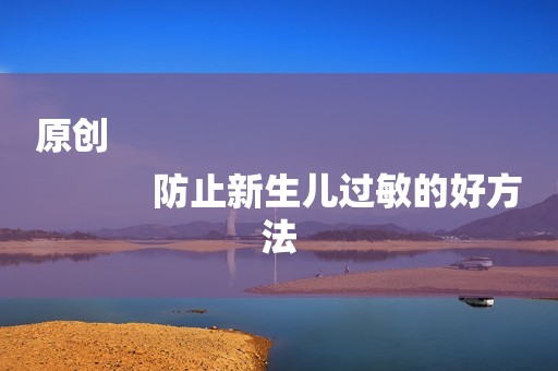 原创
            防止新生儿过敏的好方法