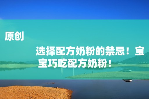 原创
            选择配方奶粉的禁忌！宝宝巧吃配方奶粉！