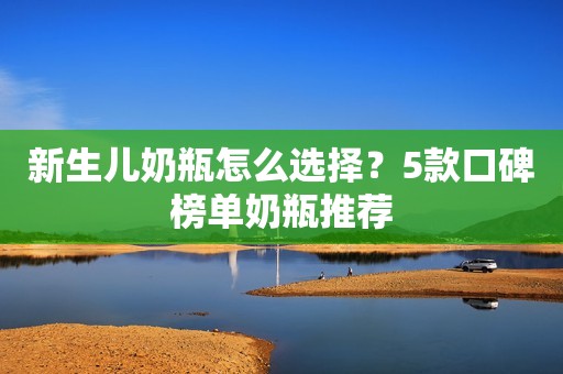 新生儿奶瓶怎么选择？5款口碑榜单奶瓶推荐
