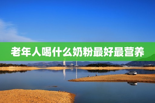 老年人喝什么奶粉最好最营养