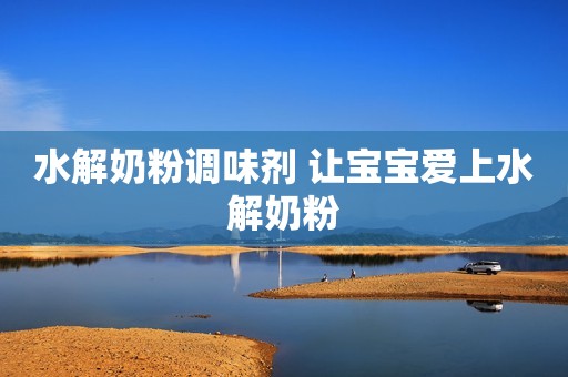 水解奶粉调味剂 让宝宝爱上水解奶粉
