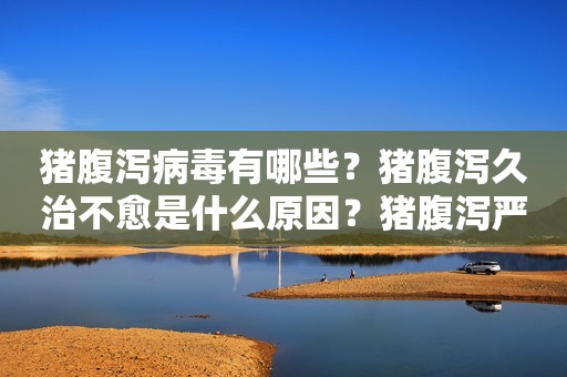 猪腹泻病毒有哪些？猪腹泻久治不愈是什么原因？猪腹泻严重怎么办用什么猪药？